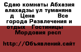 Сдаю комнаты Абхазия алахадзы ул.туманяна22д › Цена ­ 1 500 - Все города Развлечения и отдых » Гостиницы   . Мордовия респ.